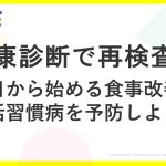 健康診断で再検査？今日から始める食事改善で生活習慣病を予防しよう！