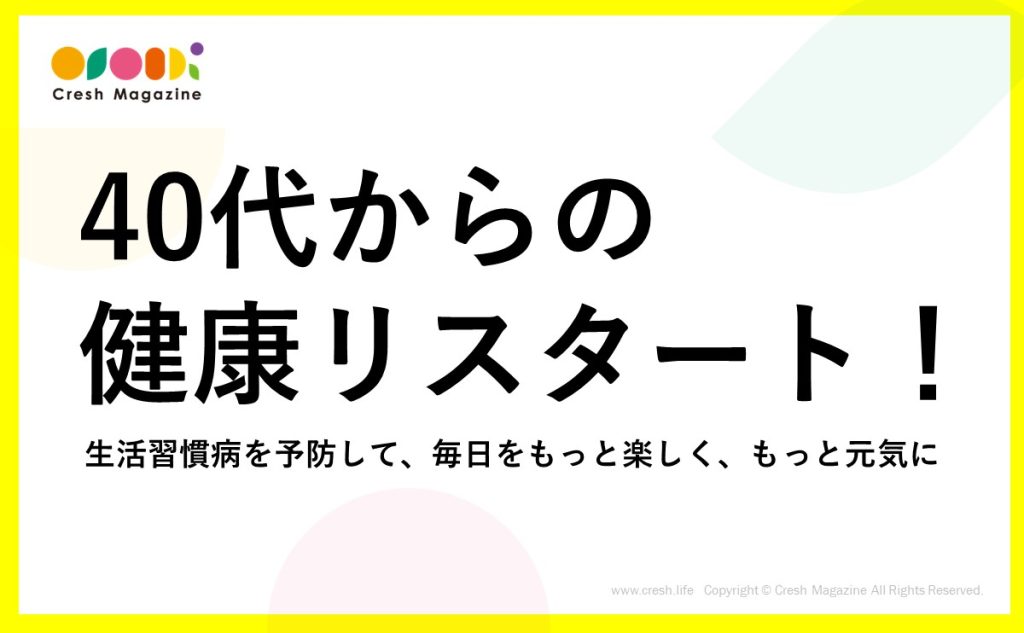 40代からの健康リスタート！生活習慣病を予防して、毎日をもっと楽しく、もっと元気に